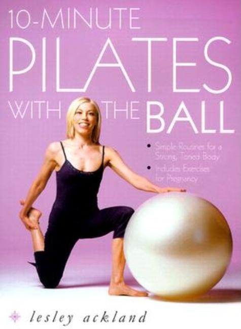 Item #545321 10-minute Pilates with the Ball: Simple Routines for a Strong, Toned Body. Leslie...