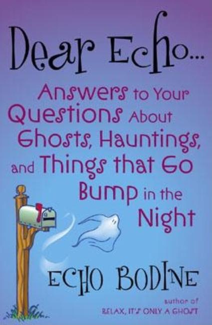 Item #661 Dear Echo: Answers to Your Questions about Ghosts, Hauntings, and Things That Go Bump...