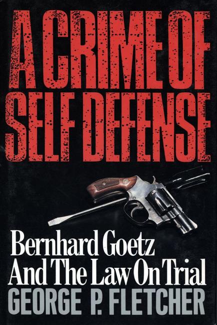 Item #550090 A Crime of Self Defense: Bernhard Goetz and the Law on Trial. George P. Fletcher