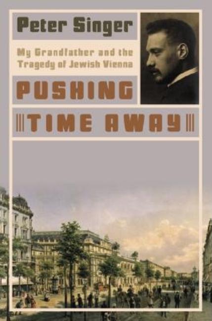 Item #5538 Pushing Time Away: My Grandfather and the Tragedy of Jewish Vienna. Peter Singer