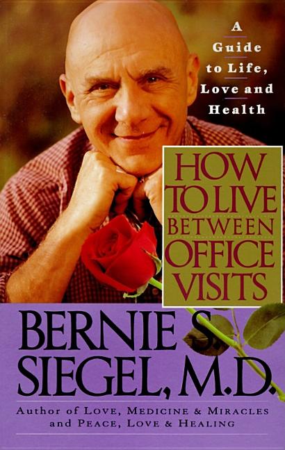 Item #508015 How to Live Between Office Visits: A Guide to Life, Love and Health. Bernie S. Siegel