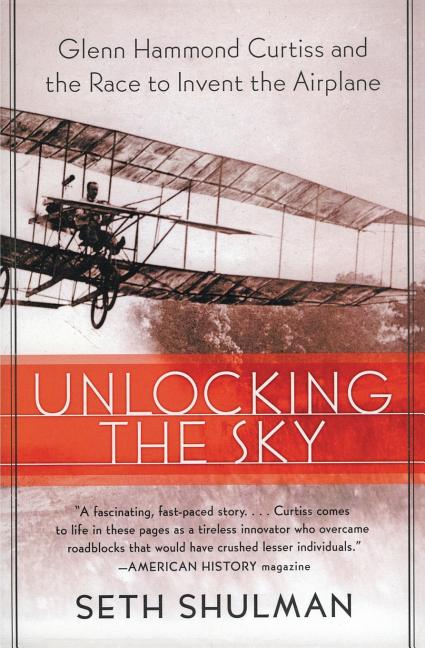 Item #498451 Unlocking the Sky: Glenn Hammond Curtiss and the Race to Invent the Airplane. Seth...