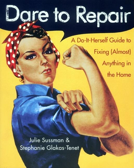 Item #529772 Dare to Repair: A Do-it-Herself Guide to Fixing (Almost) Anything in the Home. Julie...