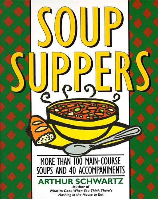 Item #15672 Soup Suppers: More Than 100 Main-Course Soups and 40 Accompaniments. Arthur Schwartz