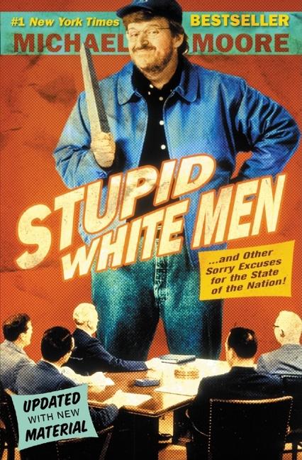 Item #616986 Stupid White Men: . . . And Other Sorry Excuses for the State of the Nation! Michael...