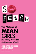 So Fetch: The Making of Mean Girls (And Why We're. Jennifer Keishin Armstrong.
