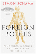Foreign Bodies: Pandemics, Vaccines, and the Health of Nations. Simon Schama.