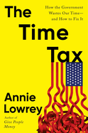 Item #620733 Time Tax: How the Government Wastes Our Time--And How to Fix It. Annie Lowrey