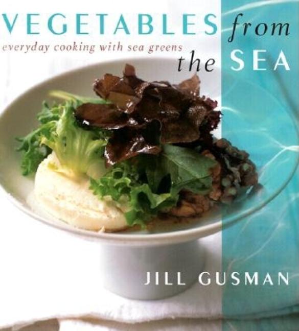 Item #542751 Vegetables from the Sea: Everyday Cooking with Sea Greens. Jill Gusman, Adrienne,...