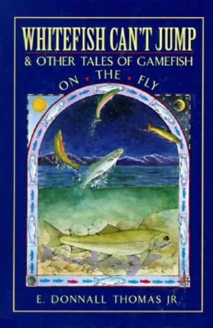 Item #476641 Whitefish Can't Jump: And Other Tales of Gamefish on the Fly. E. Donnall Thomas