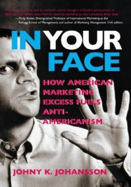 Item #34030 In Your Face: How American Marketing Excess Fuels Anti-Americanism. Johny Johansson