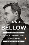 Item #519782 There Is Simply Too Much to Think About: Collected Nonfiction. Saul Bellow