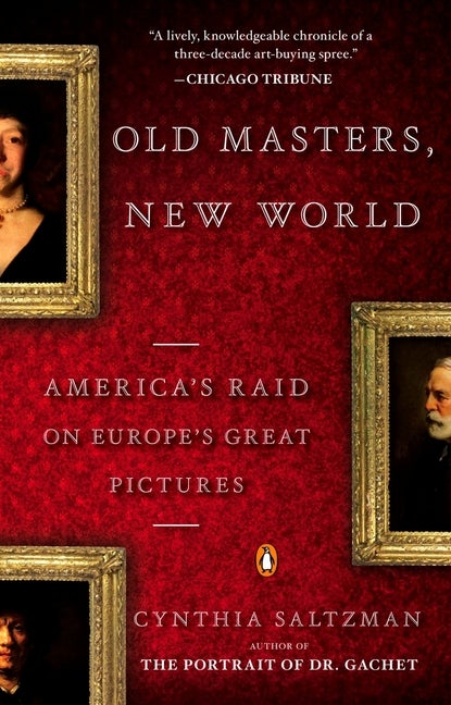 Item #564221 Old Masters, New World: America's Raid on Europe's Great Pictures. Cynthia Saltzman