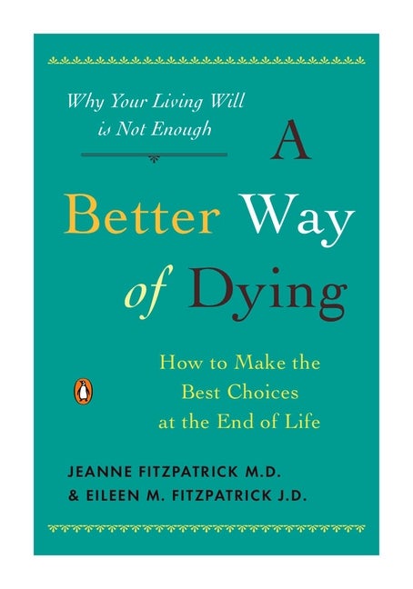 Item #550782 A Better Way of Dying: How to Make the Best Choices at the End of Life. Jeanne...