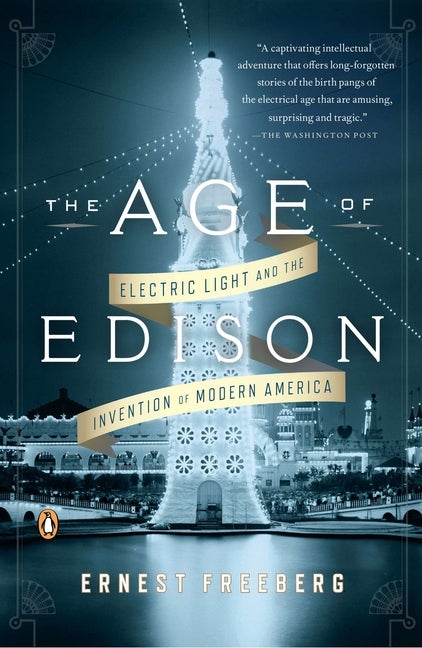 Item #499479 The Age of Edison: Electric Light and the Invention of Modern America. Ernest Freeberg