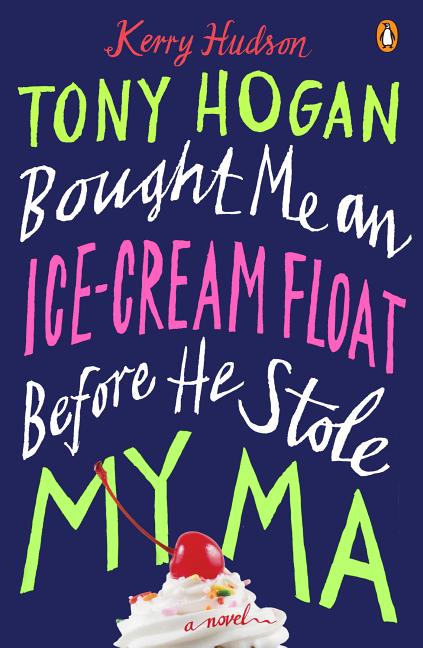 Tony Hogan Bought Me an Ice-Cream Float Before He Stole. Kerry Hudson.
