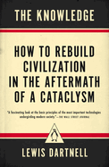 Item #47929 The Knowledge: How to Rebuild Civilization in the Aftermath of a Cataclysm. Lewis...