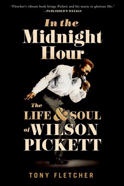 Item #501569 In the Midnight Hour: The Life & Soul of Wilson Pickett. Tony Fletcher