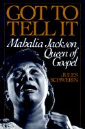 Item #615532 Got to Tell It: Mahalia Jackson, Queen of Gospel. Jules Schwerin
