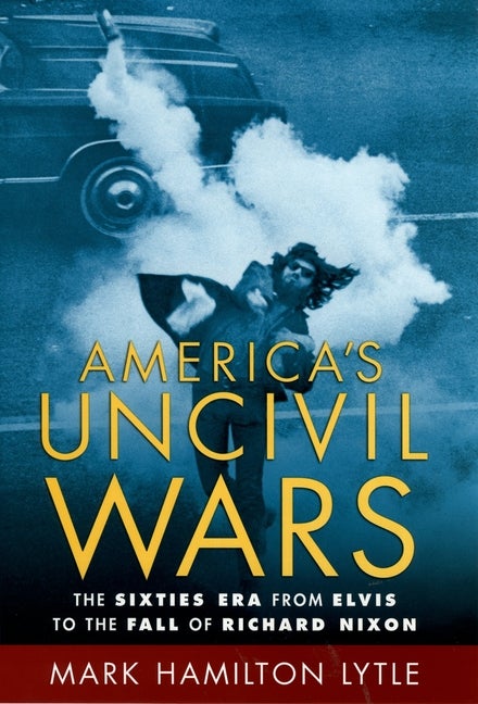 Item #523763 America's Uncivil Wars: The Sixties Era from Elvis to the Fall of Richard Nixon....