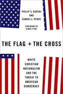 The Flag and the Cross: White Christian Nationalism and the. Philip S. Gorski, Samuel L., Perry.