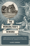 Item #611507 Working Man's Reward: Chicago's Early Suburbs and the Roots of American...