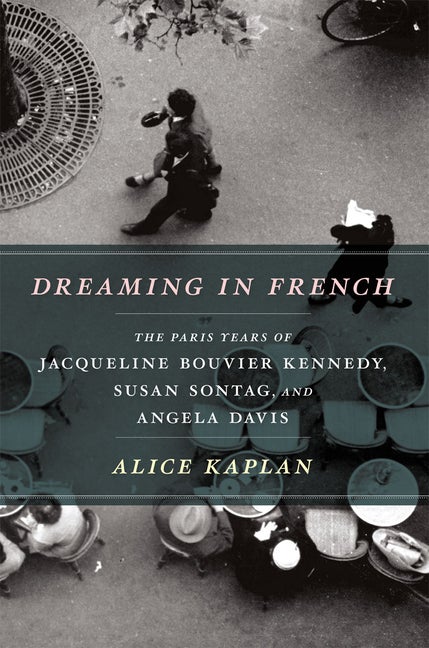 Item #613769 Dreaming in French: The Paris Years of Jacqueline Bouvier Kennedy, Susan Sontag, and...
