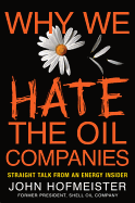 Item #57517 Why We Hate the Oil Companies: Straight Talk from an Energy Insider. John Hofmeister