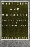 Item #575367 Mysticism and Morality: Oriental Thought and Moral Philosophy. Arthur C. Danto