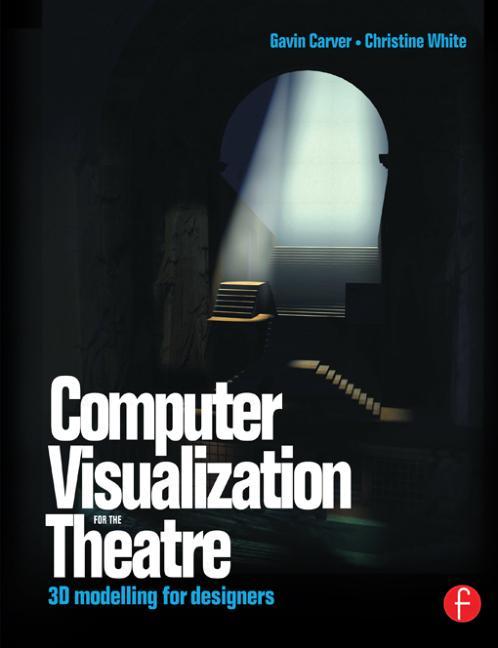 Item #58309 Computer Visualization for the Theatre: 3D Modelling for Designers. Gavin Carver,...