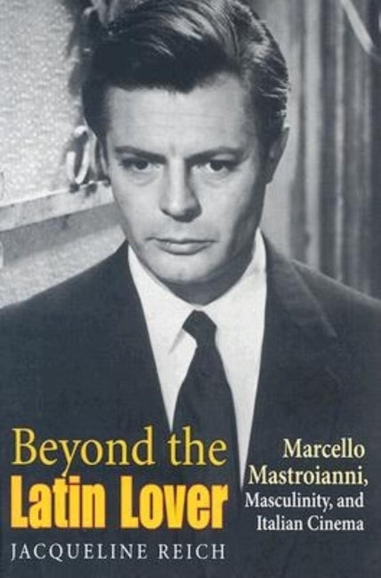 Item #557737 Beyond the Latin Lover: Marcello Mastroianni, Masculinity, and Italian Cinema....