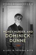 Item #572290 Money, Murder, and Dominick Dunne: A Life in Several Acts. Robert Hofler