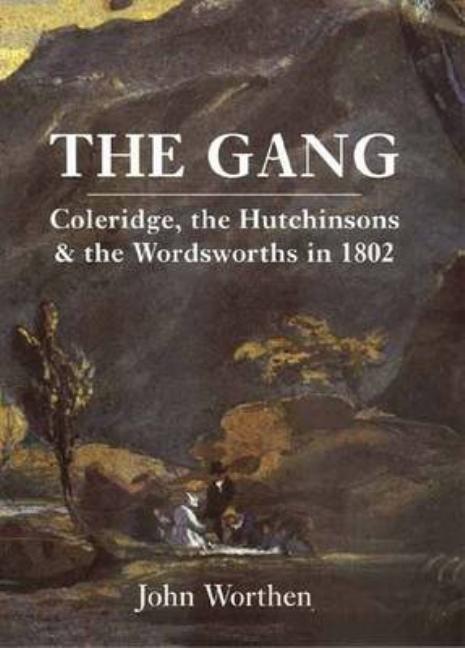 Item #563233 The Gang: Coleridge, the Hutchinsons, and the Wordsworths in 1802. John Worthen