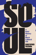 Item #620731 Soul: A Brief History of Black Cultural Life. Christopher Freeburg