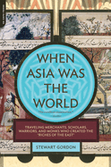 Item #610619 When Asia Was the World: Traveling Merchants, Scholars, Warriors, and Monks Who...
