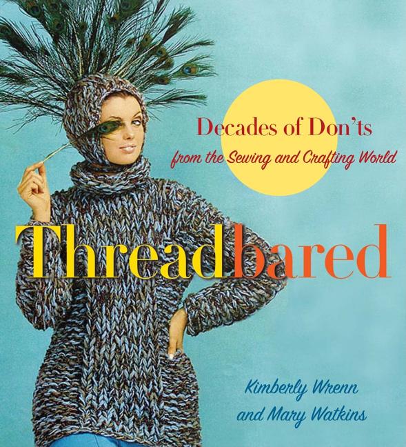 Item #484321 Threadbared: Decades of Don'ts from the Sewing and Crafting World. Kimberly Wrenn,...