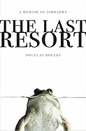 Item #65919 The Last Resort: A Memoir of Zimbabwe. Douglas Rogers