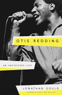 Item #615531 Otis Redding: An Unfinished Life. Jonathan Gould