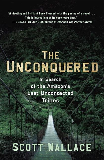 Item #529972 The Unconquered: In Search of the Amazon's Last Uncontacted Tribes. Scott Wallace