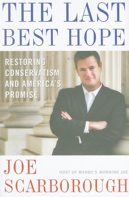 Item #506878 The Last Best Hope: Restoring Conservatism and America's Promise. Joe Scarborough