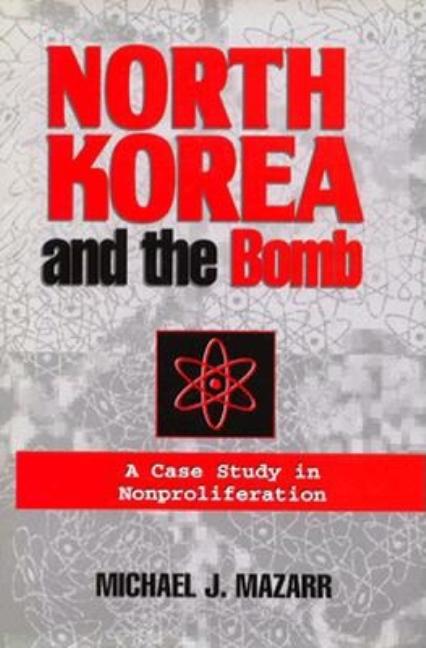 Item #534255 North Korea and the Bomb: A Case Study in Nonproliferation. Michael J. Mazarr