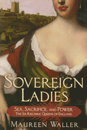 Item #595976 Sovereign Ladies: Sex, Sacrifice, and Power--The Six Reigning Queens of England....