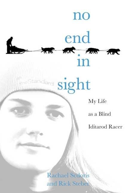 Item #73587 No End in Sight: My Life as a Blind Iditarod Racer. Rachael Scdoris, Rick, Steber
