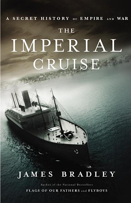 Item #557407 The Imperial Cruise: A Secret History of Empire and War. James Bradley