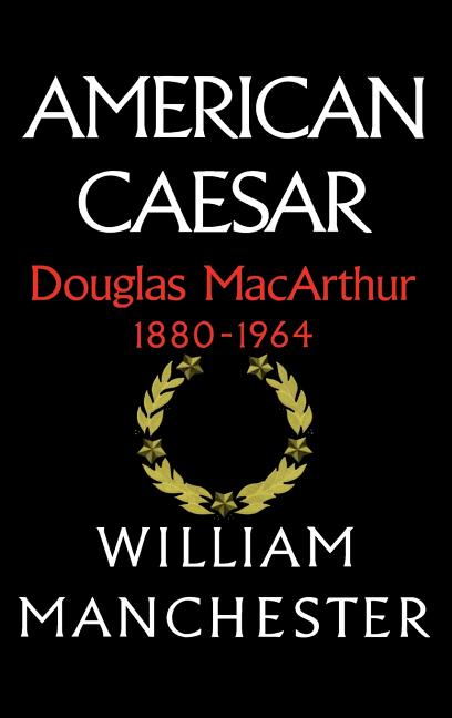Item #85246 American Caesar: Douglas MacArthur 1880 - 1964. William Manchester