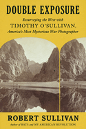Item #587177 Double Exposure: Resurveying the West with Timothy O'Sullivan, America's...