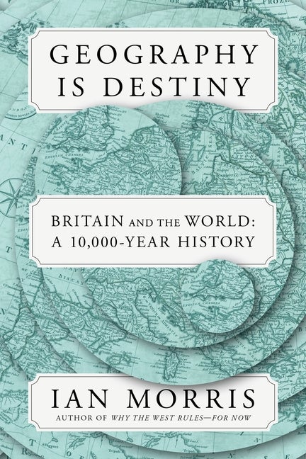Item #574774 Geography Is Destiny: Britain and the World: A 10,000-Year History. Ian Morris