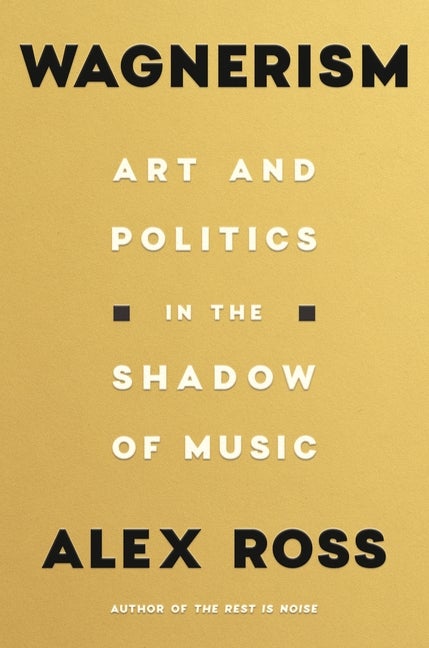 Item #562602 Wagnerism: Art and Politics in the Shadow of Music. Alex Ross