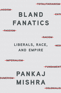 Item #614518 BLAND FANATICS: Liberals, Race, and Empire. PANKAJ MISHRA