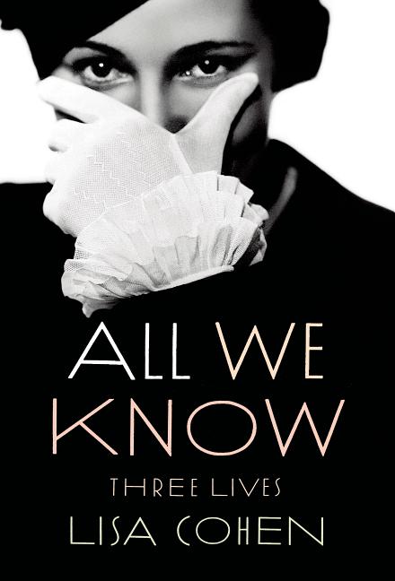 Item #100870 All We Know: Three Lives. Lisa Cohen